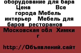 оборудование для бара › Цена ­ 80 000 - Все города Мебель, интерьер » Мебель для баров, ресторанов   . Московская обл.,Химки г.